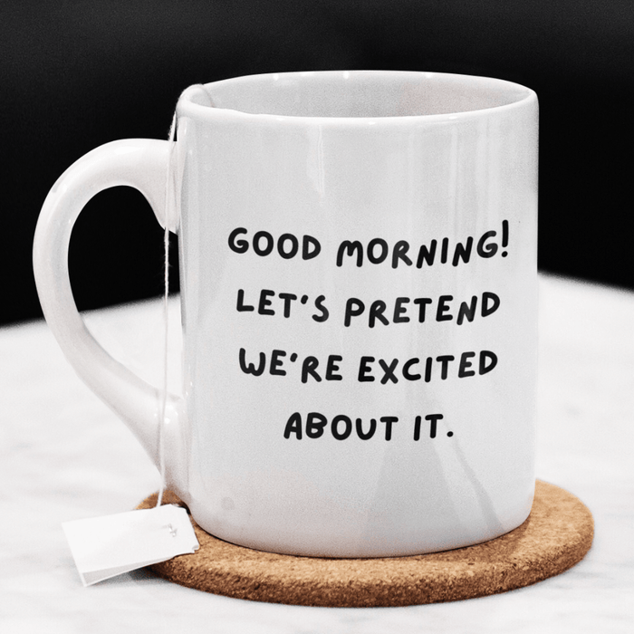 Good Morning Coffee Mug: Let's Pretend We're Excited About It