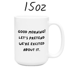 Good Morning Coffee Mug: Let's Pretend We're Excited About It